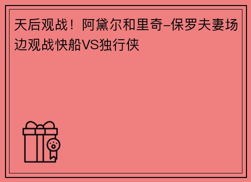 天后观战！阿黛尔和里奇-保罗夫妻场边观战快船VS独行侠