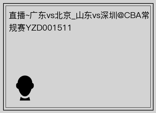 直播~广东vs北京_山东vs深圳@CBA常规赛YZD001511